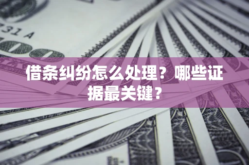济南借条纠纷怎么处理？哪些证据最关键？