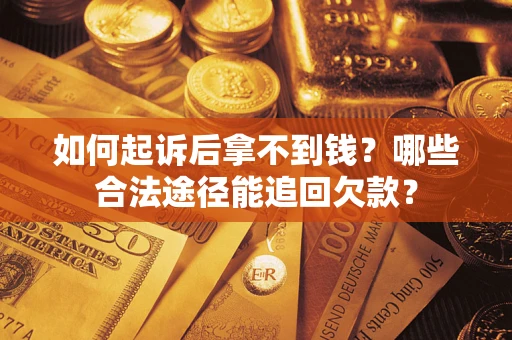 济南如何起诉后拿不到钱？哪些合法途径能追回欠款？