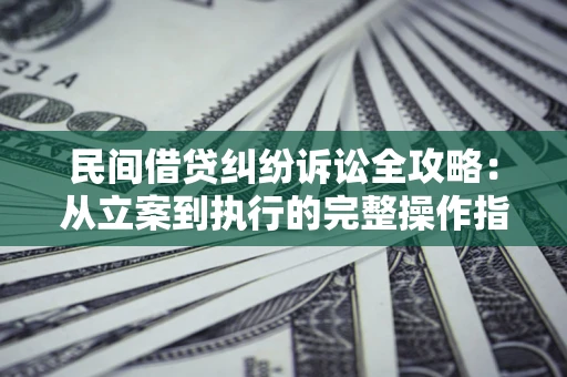 济南民间借贷纠纷诉讼全攻略：从立案到执行的完整操作指南