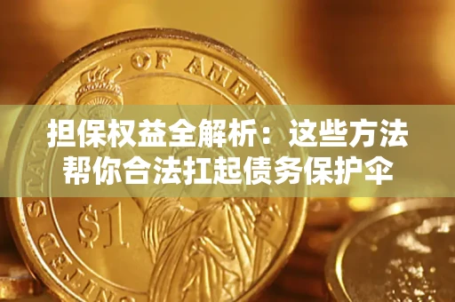 济南担保权益全解析：这些方法帮你合法扛起债务保护伞