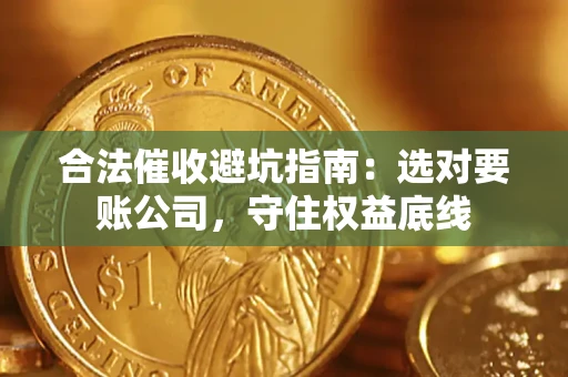 济南合法催收避坑指南：选对要账公司，守住权益底线