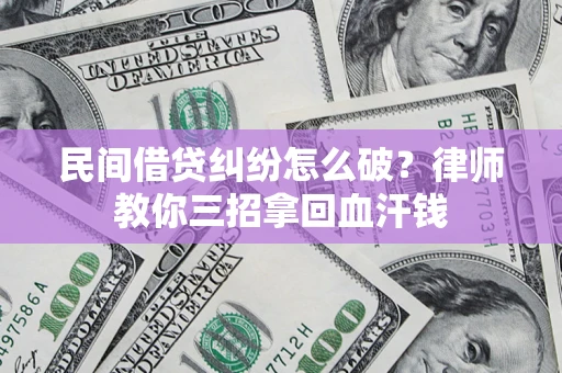 济南民间借贷纠纷怎么破？律师教你三招拿回血汗钱