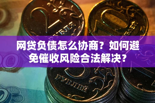 济南网贷负债怎么协商？如何避免催收风险合法解决？