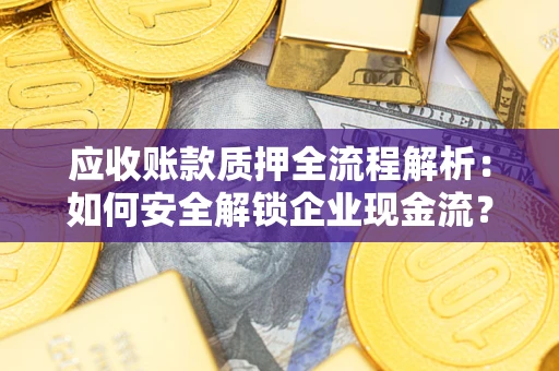 济南应收账款质押全流程解析：如何安全解锁企业现金流？