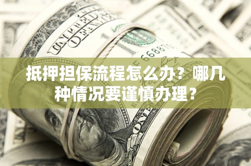 济南抵押担保流程怎么办？哪几种情况要谨慎办理？