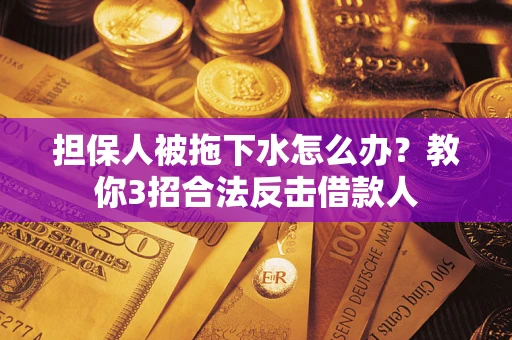 济南担保人被拖下水怎么办？教你3招合法反击借款人