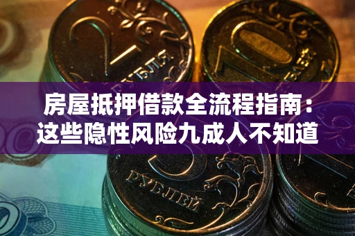 济南房屋抵押借款全流程指南：这些隐性风险九成人不知道