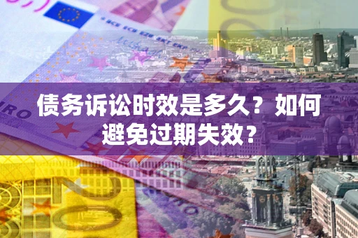 济南债务诉讼时效是多久？如何避免过期失效？