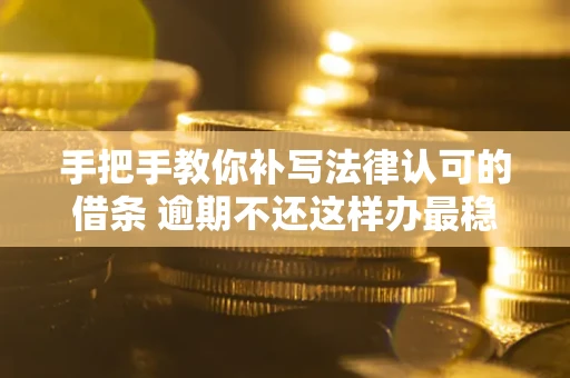 济南手把手教你补写法律认可的借条 逾期不还这样办最稳妥