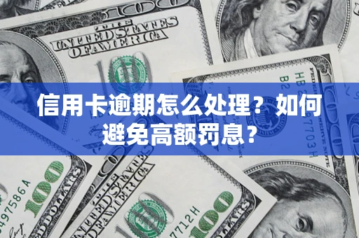 济南信用卡逾期怎么处理？如何避免高额罚息？
