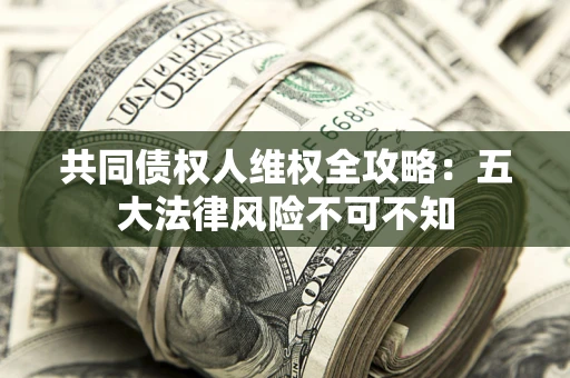 济南共同债权人维权全攻略：五大法律风险不可不知