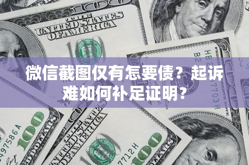 济南微信截图仅有怎要债？起诉难如何补足证明？