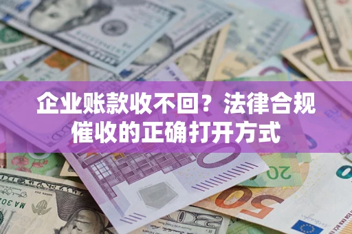 济南企业账款收不回？法律合规催收的正确打开方式