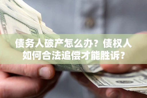 济南债务人破产怎么办？债权人如何合法追偿才能胜诉？