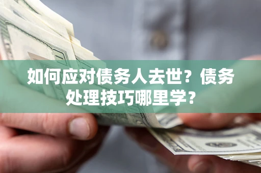 济南如何应对债务人去世？债务处理技巧哪里学？