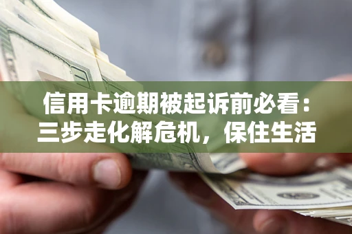 济南信用卡逾期被起诉前必看：三步走化解危机，保住生活尊严