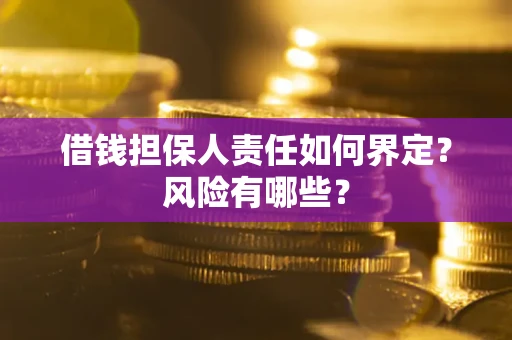 济南借钱担保人责任如何界定?风险有哪些? 济南借钱担保人责任如何界定?风险有哪些?