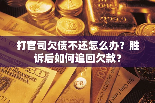 济南打官司欠债不还怎么办？胜诉后如何追回欠款？