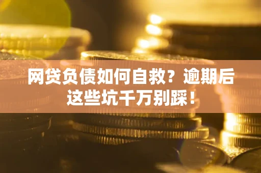 济南网贷负债如何自救？逾期后这些坑千万别踩！