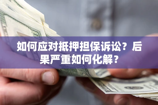 济南如何应对抵押担保诉讼？后果严重如何化解？