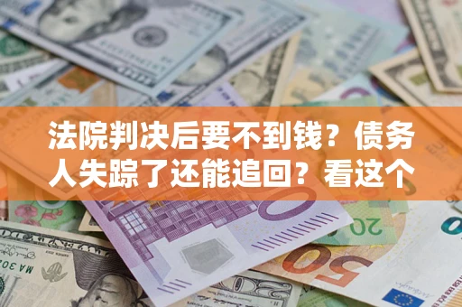 济南法院判决后要不到钱？债务人失踪了还能追回？看这个方法！