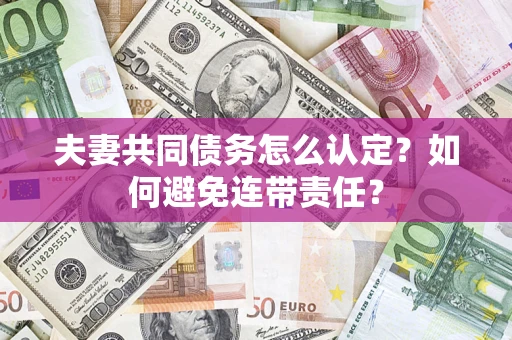 济南夫妻共同债务怎么认定？如何避免连带责任？