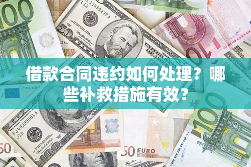 济南借款合同违约如何处理？哪些补救措施有效？