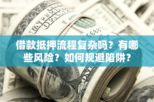 济南借款抵押流程复杂吗？有哪些风险？如何规避陷阱？