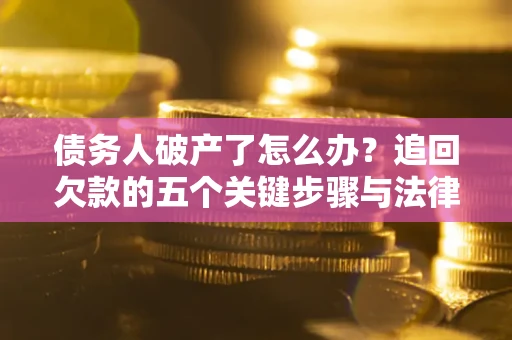 济南债务人破产了怎么办？追回欠款的五个关键步骤与法律策略