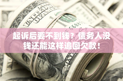 济南起诉后要不到钱？债务人没钱还能这样追回欠款！
