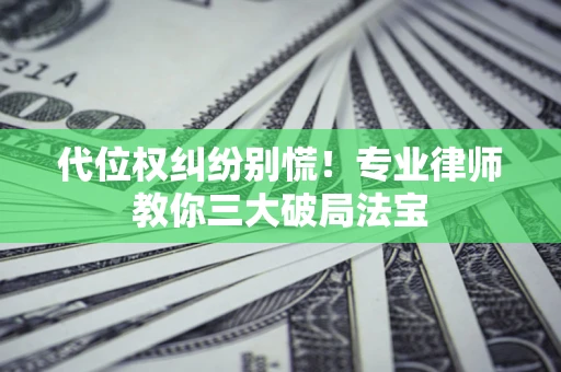 济南代位权纠纷别慌！专业律师教你三大破局法宝