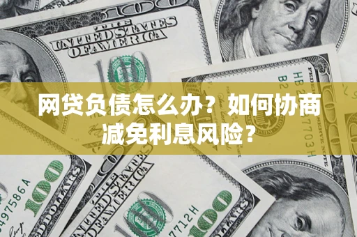 济南网贷负债怎么办？如何协商减免利息风险？
