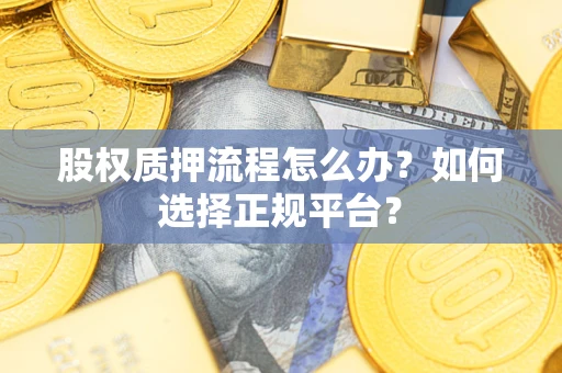 济南股权质押流程怎么办？如何选择正规平台？