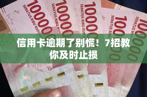 济南信用卡逾期了别慌！7招教你及时止损