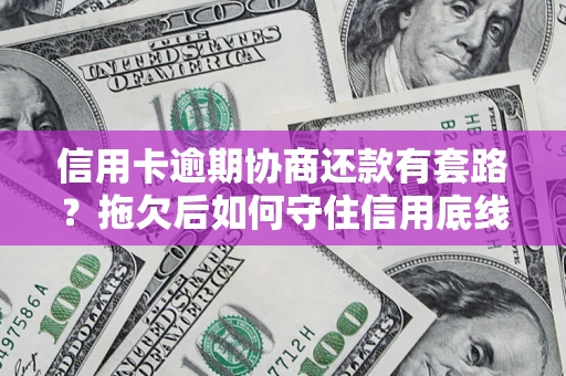 济南信用卡逾期协商还款有套路？拖欠后如何守住信用底线？