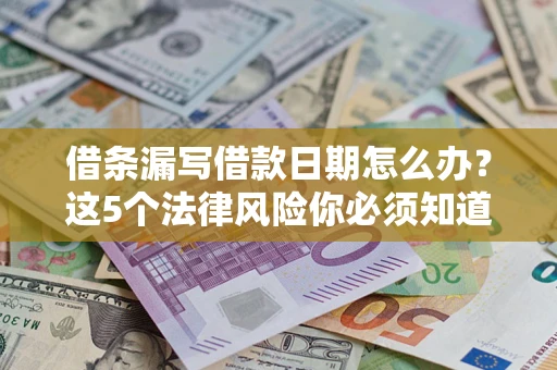 济南借条漏写借款日期怎么办？这5个法律风险你必须知道