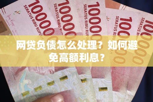 济南网贷负债怎么处理？如何避免高额利息？