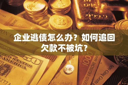 济南企业逃债怎么办？如何追回欠款不被坑？