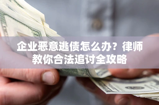济南企业恶意逃债怎么办？律师教你合法追讨全攻略