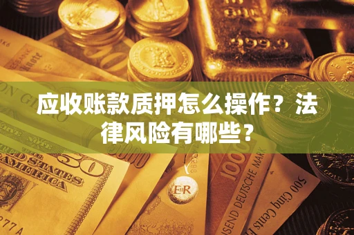 济南应收账款质押怎么操作？法律风险有哪些？