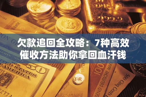 济南欠款追回全攻略：7种高效催收方法助你拿回血汗钱