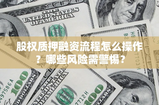 济南股权质押融资流程怎么操作？哪些风险需警惕？