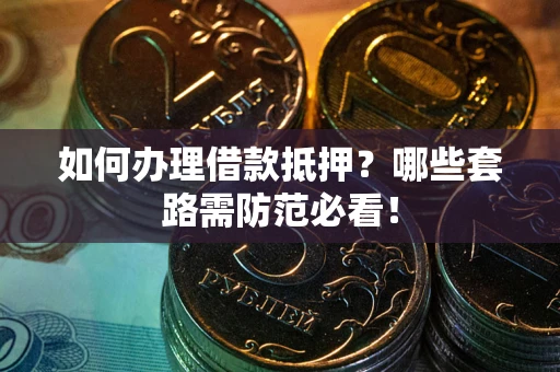 济南如何办理借款抵押？哪些套路需防范必看！