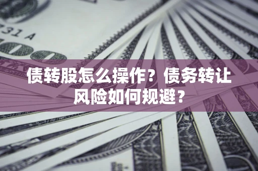 济南债转股怎么操作？债务转让风险如何规避？