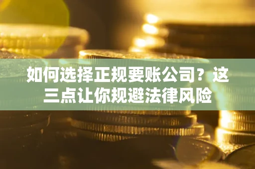 济南如何选择正规要账公司？这三点让你规避法律风险