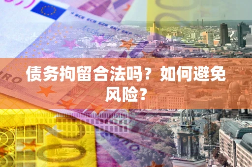 济南债务拘留合法吗？如何避免风险？