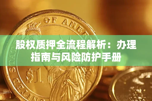 济南股权质押全流程解析：办理指南与风险防护手册