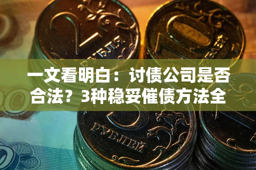 济南一文看明白：讨债公司是否合法？3种稳妥催债方法全解析