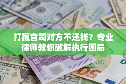 济南打赢官司对方不还钱？专业律师教你破解执行困局