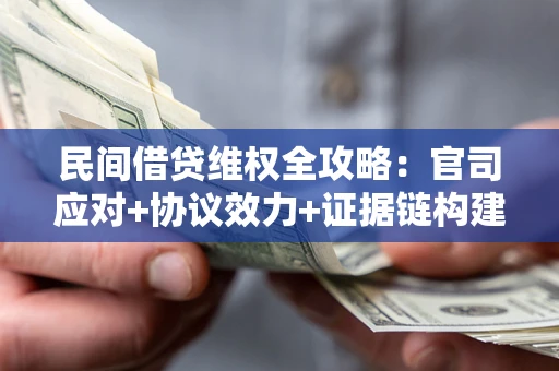 济南民间借贷维权全攻略：官司应对+协议效力+证据链构建指南